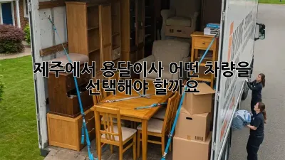 제주에서 용달이사, 어떤 차량을 선택해야 할까요?