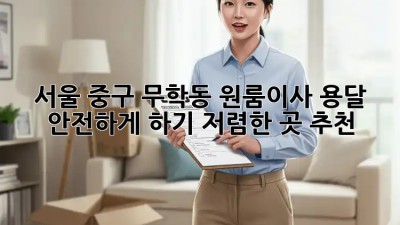 서울 중구 무학동 원룸이사 용달 안전하게 하기! 저렴한 곳 추천!