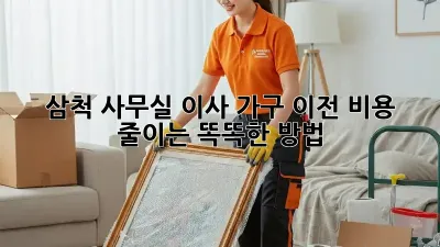 삼척 사무실 이사, 가구 이전 비용 줄이는 똑똑한 방법
