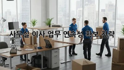 사무실 이사, 업무 연속성 확보 전략